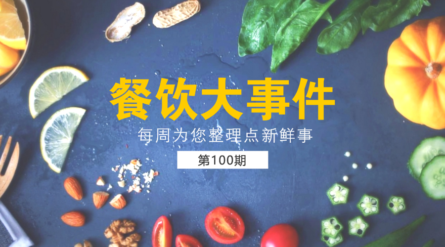 餐饮大事件100期|北京2万家餐饮单位完成“阳光餐饮”；饿了么投放100万食品安全封签